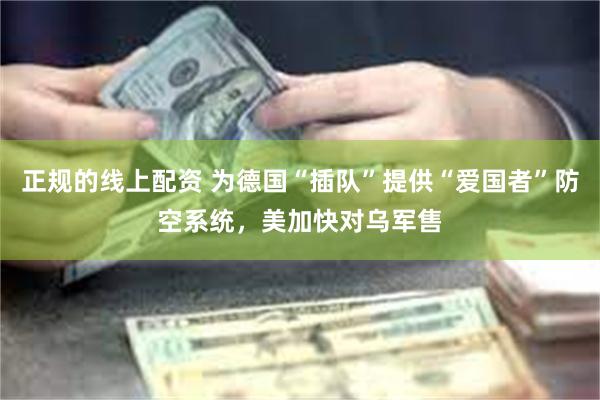 正规的线上配资 为德国“插队”提供“爱国者”防空系统，美加快对乌军售