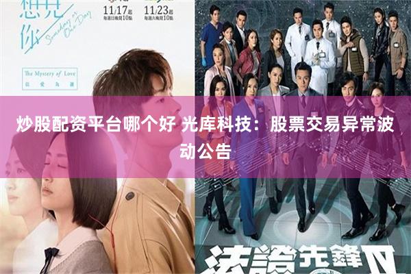 炒股配资平台哪个好 光库科技：股票交易异常波动公告