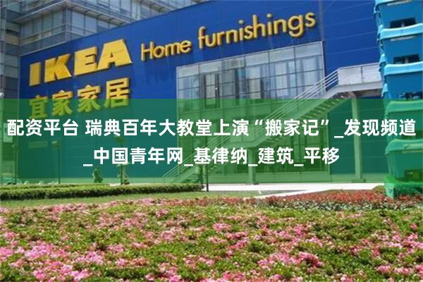 配资平台 瑞典百年大教堂上演“搬家记”_发现频道_中国青年网_基律纳_建筑_平移