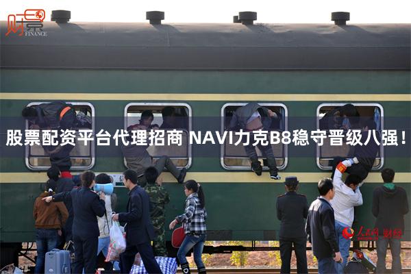 股票配资平台代理招商 NAVI力克B8稳守晋级八强!