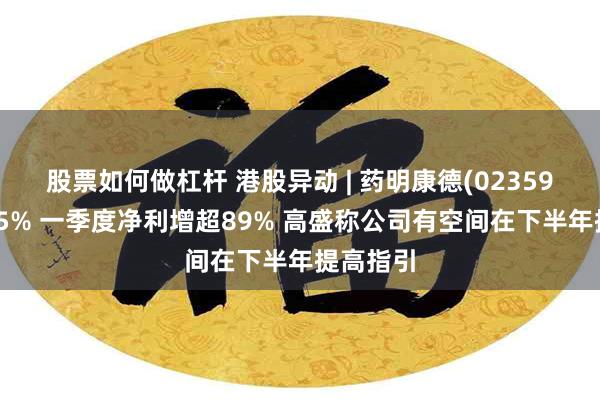 股票如何做杠杆 港股异动 | 药明康德(02359)再涨超5% 一季度净利增超89% 高盛称公司有空间在下半年提高指引